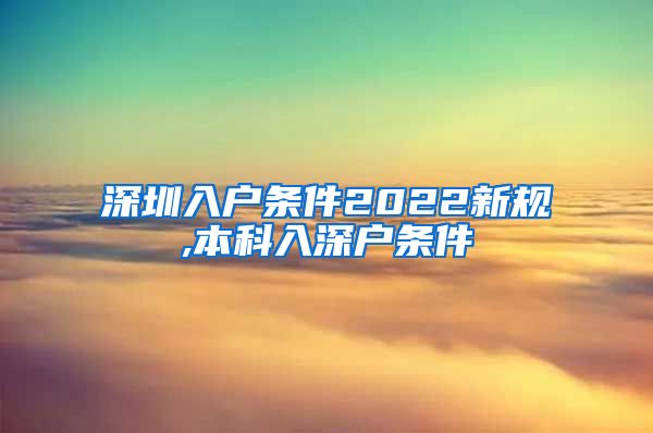 深圳入户条件2022新规,本科入深户条件