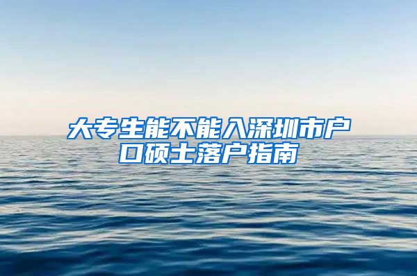 大专生能不能入深圳市户口硕士落户指南