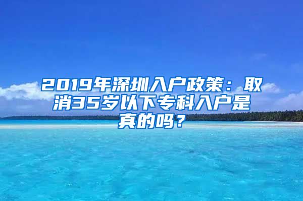 2019年深圳入户政策：取消35岁以下专科入户是真的吗？