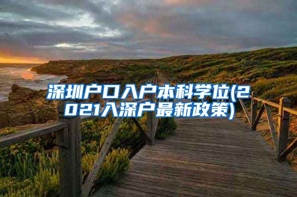 深圳户口入户本科学位(2021入深户最新政策)