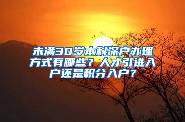 未满30岁本科深户办理方式有哪些？人才引进入户还是积分入户？