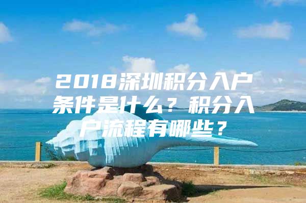 2018深圳积分入户条件是什么？积分入户流程有哪些？