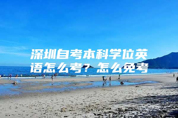 深圳自考本科学位英语怎么考？怎么免考