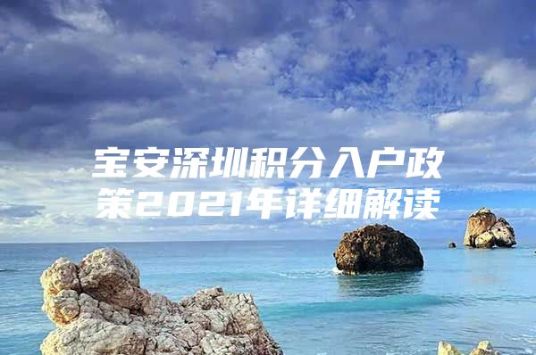 宝安深圳积分入户政策2021年详细解读