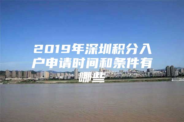 2019年深圳积分入户申请时间和条件有哪些