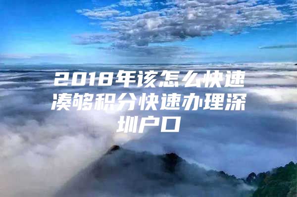 2018年该怎么快速凑够积分快速办理深圳户口