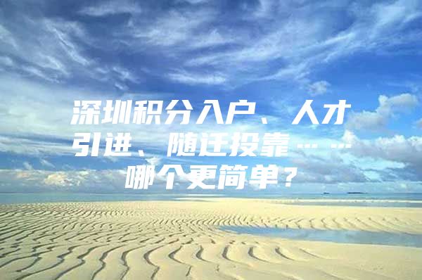 深圳积分入户、人才引进、随迁投靠……哪个更简单？