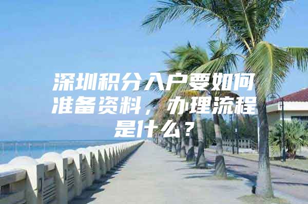 深圳积分入户要如何准备资料，办理流程是什么？