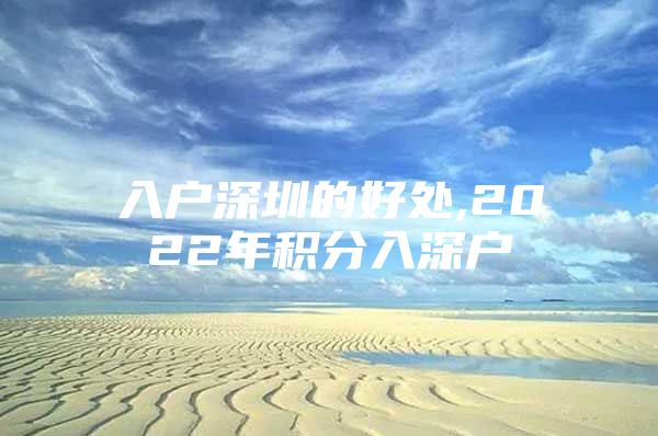 入户深圳的好处,2022年积分入深户