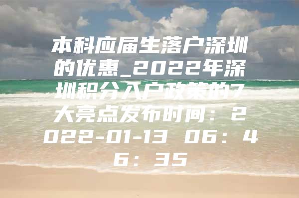 本科应届生落户深圳的优惠_2022年深圳积分入户政策的7大亮点发布时间：2022-01-13 06：46：35