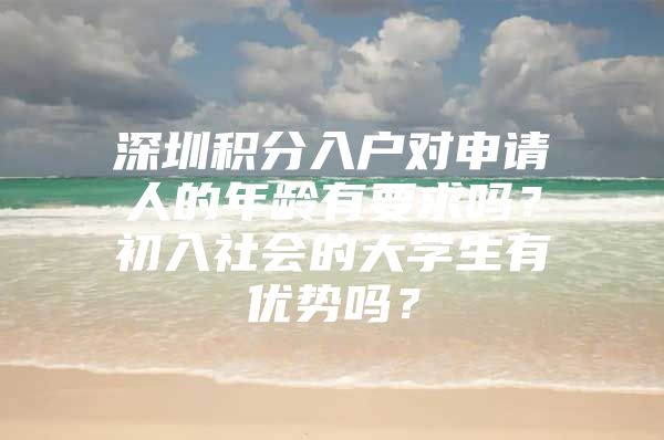 深圳积分入户对申请人的年龄有要求吗？初入社会的大学生有优势吗？