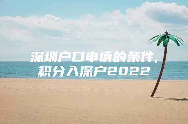 深圳户口申请的条件,积分入深户2022