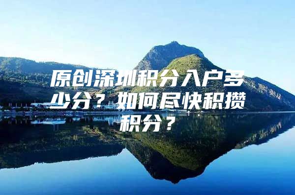 原创深圳积分入户多少分？如何尽快积攒积分？