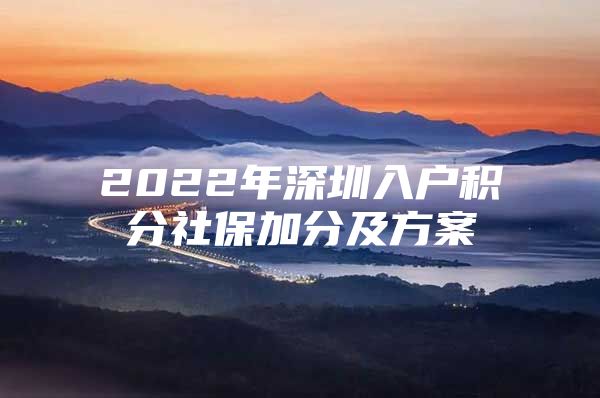 2022年深圳入户积分社保加分及方案