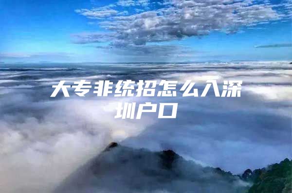 大专非统招怎么入深圳户口