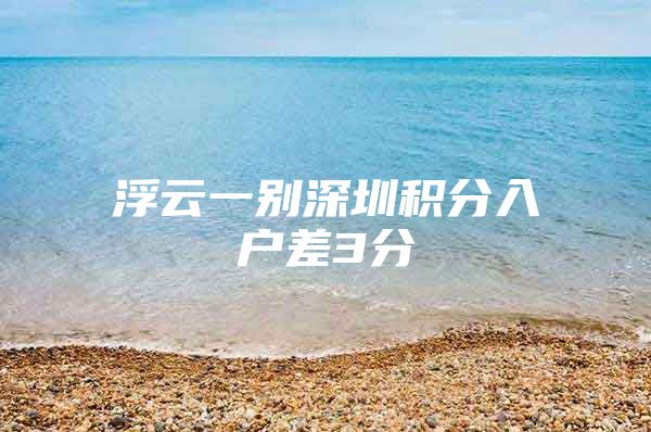 浮云一别深圳积分入户差3分