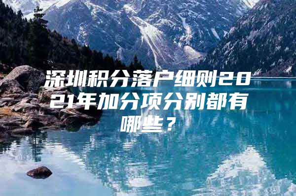 深圳积分落户细则2021年加分项分别都有哪些？