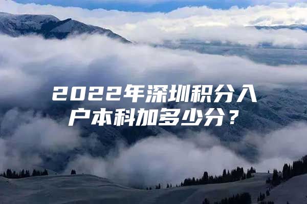 2022年深圳积分入户本科加多少分？