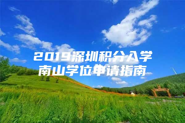 2019深圳积分入学南山学位申请指南