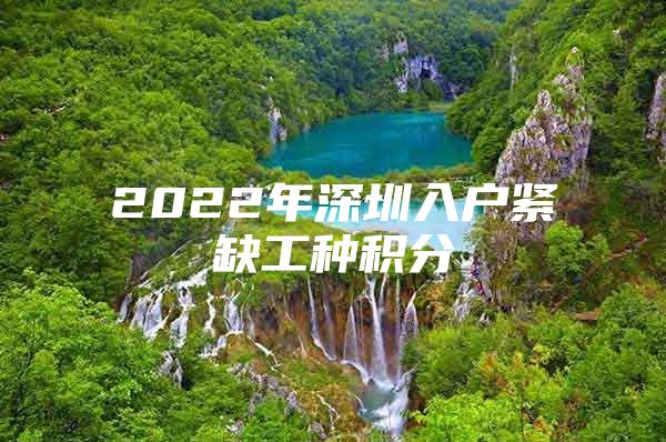 2022年深圳入户紧缺工种积分