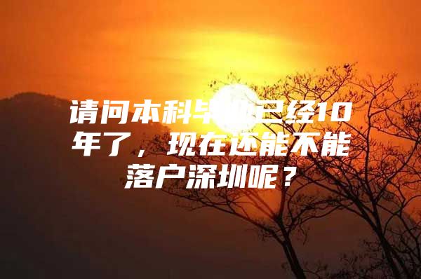 请问本科毕业已经10年了，现在还能不能落户深圳呢？