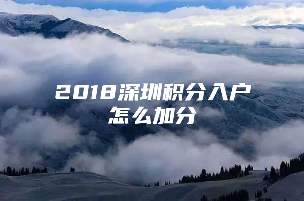 2018深圳积分入户怎么加分