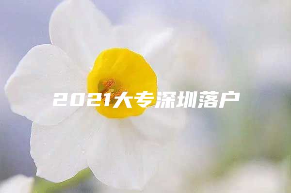 2021大专深圳落户