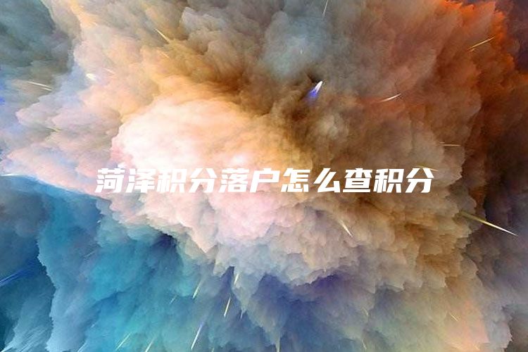 菏泽积分落户怎么查积分