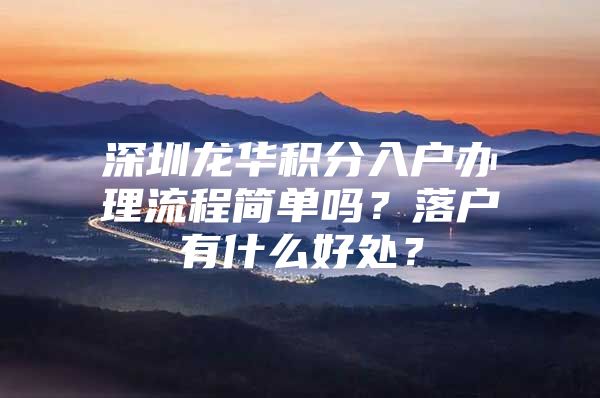 深圳龙华积分入户办理流程简单吗？落户有什么好处？