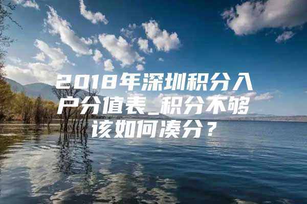 2018年深圳积分入户分值表_积分不够该如何凑分？