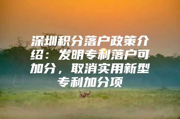 深圳积分落户政策介绍：发明专利落户可加分，取消实用新型专利加分项