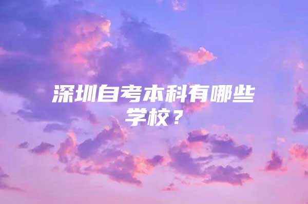 深圳自考本科有哪些学校？