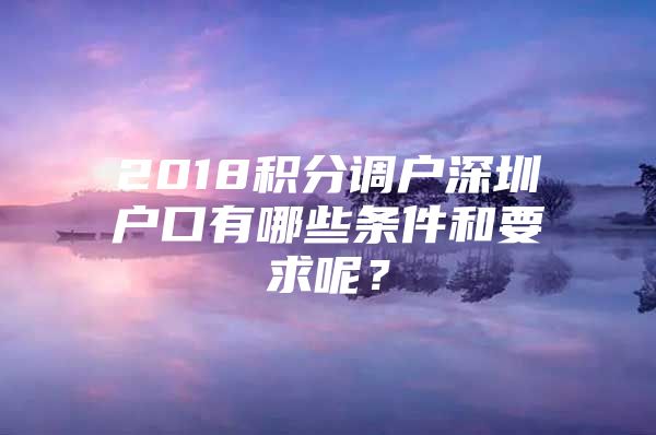 2018积分调户深圳户口有哪些条件和要求呢？