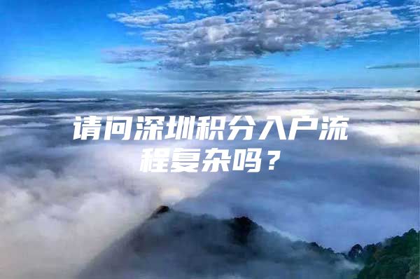 请问深圳积分入户流程复杂吗？