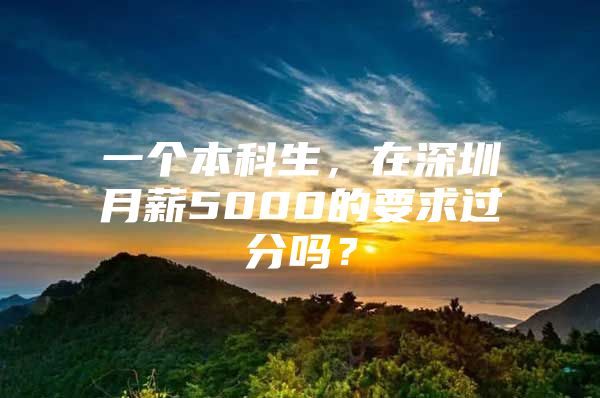 一个本科生，在深圳月薪5000的要求过分吗？