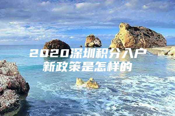 2020深圳积分入户新政策是怎样的