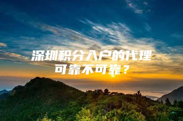 深圳积分入户的代理可靠不可靠？