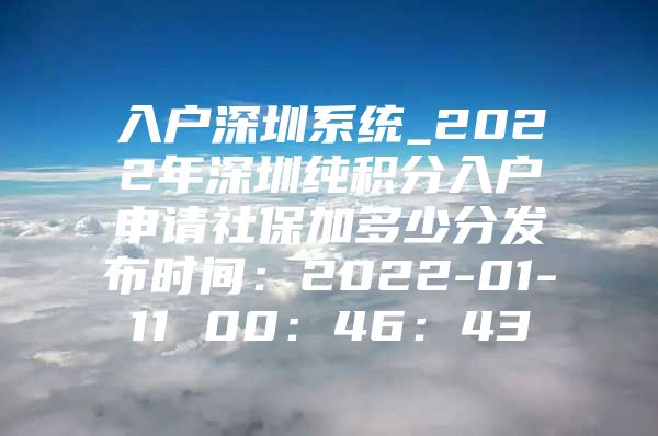 入户深圳系统_2022年深圳纯积分入户申请社保加多少分发布时间：2022-01-11 00：46：43