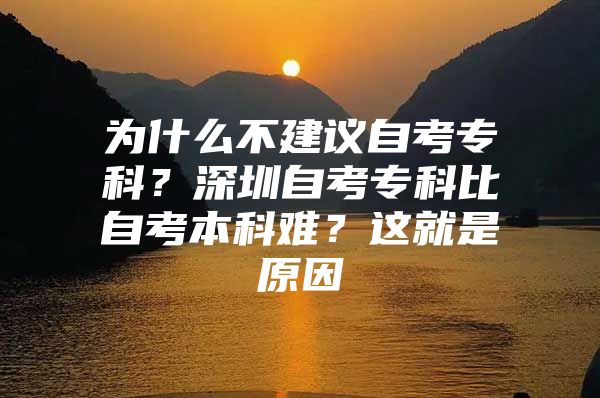 为什么不建议自考专科？深圳自考专科比自考本科难？这就是原因