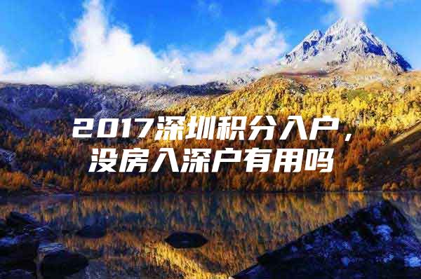 2017深圳积分入户，没房入深户有用吗