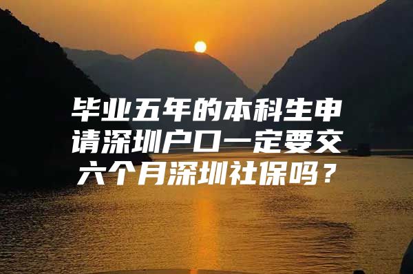 毕业五年的本科生申请深圳户口一定要交六个月深圳社保吗？