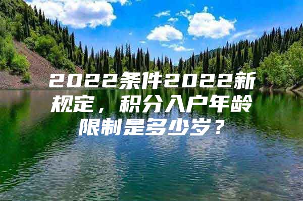 2022条件2022新规定，积分入户年龄限制是多少岁？