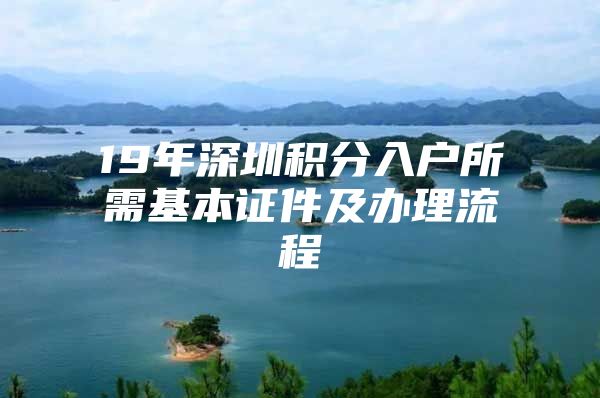 19年深圳积分入户所需基本证件及办理流程