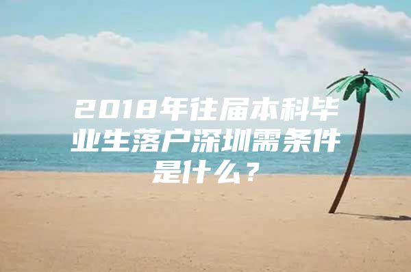 2018年往届本科毕业生落户深圳需条件是什么？