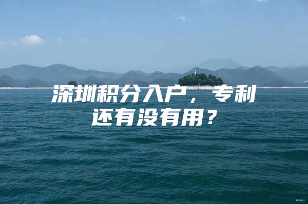 深圳积分入户，专利还有没有用？