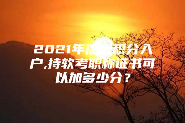 2021年深圳积分入户,持软考职称证书可以加多少分？