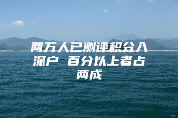 两万人已测评积分入深户 百分以上者占两成