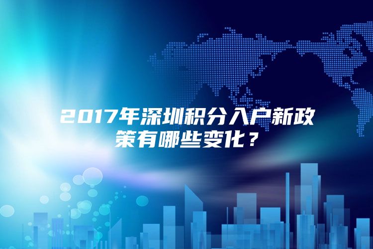 2017年深圳积分入户新政策有哪些变化？