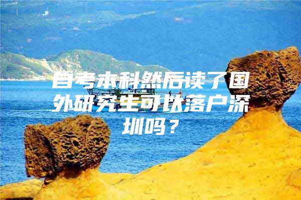 自考本科然后读了国外研究生可以落户深圳吗？