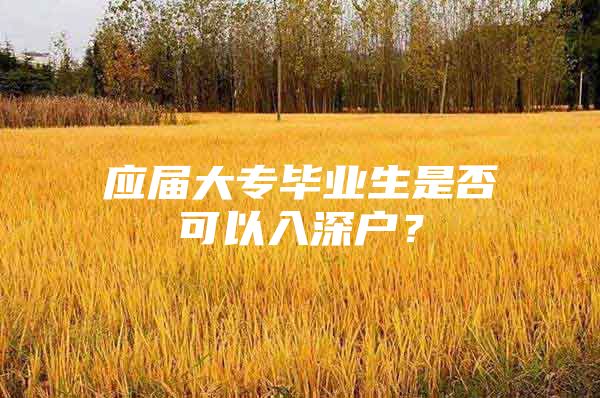 应届大专毕业生是否可以入深户？